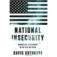 National Insecurity American Leadership in an Age of Fear