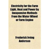 Electricity for the Farm Light, Heat and Power by Inexpensive Methods from the Water Wheel or Farm Engine