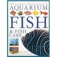 The Ultimate Encyclopedia of Aquarium Fish & Fish Care: A Definitive Guide To Identifying And Keeping Freshwater And Marine Fishes