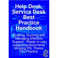 Help Desk, Service Desk Best Practice Handbook: Building, Running and Managing Effective Support - Ready to Use Supporting Documents Bringing ITIL Theory Into Practice
