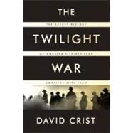 The Twilight War The Secret History of America's Thirty-Year Conflict with Iran