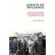 Agents of Influence Britain’s Secret Intelligence War Against the IRA,9781785373411