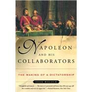 Napoleon and His Collaborators The Making of a Dictatorship