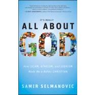 It's Really All about God : How Islam, Atheism, and Judaism Made Me a Better Christian