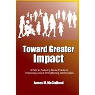 Toward Greater Impact A Path to Reduce Social Problems, Improve Lives, and Strengthen Communities