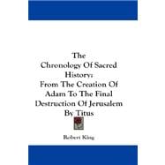 The Chronology Of Sacred History: From the Creation of Adam to the Final Destruction of Jerusalem by Titus