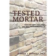 Tested Mortar How God Uses Life's Tests and Trials to Strengthen Us