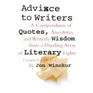 Advice to Writers A Compendium of Quotes, Anecdotes, and Writerly Wisdom from a Dazzling Array of Literary Lights