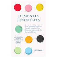 Dementia Essentials How to Guide a Loved One Through Alzheimer's or Dementia and Provide the Best Care