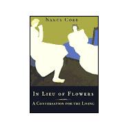 In Lieu of Flowers : A Conversation for the Living