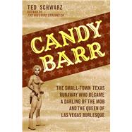 Candy Barr The Small-Town Texas Runaway Who Became a Darling of the Mob and the Queen of Las Vegas Burlesque