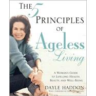 The Five Principles of Ageless Living; A Woman's Guide to Lifelong Health, Beauty, and Well-Being