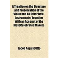 A Treatise on the Structure and Preservation of the Violin and All Other Bow-instruments: Together With an Account of the Most Celebrated Makers