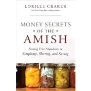 Money Secrets of the Amish : Finding True Abundance in Simplicity, Sharing, and Saving