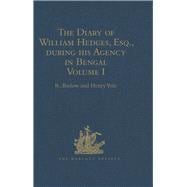 The Diary of William Hedges, Esq. (afterwards Sir William Hedges), during his Agency in Bengal: Volume I As well as on his Voyage Out and Return Overland (1681-1687)