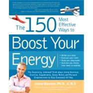 The 150 Most Effective Ways to Boost Your Energy The Surprising, Unbiased Truth About Using Nutrition, Exercise, Supplements, Stress Relief, and Personal Empowerment to Stay Energized All Day
