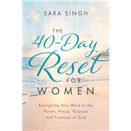 The 40-Day Reset for Women Realigning Your Mind to the Power, Peace, Purpose and Promises of God