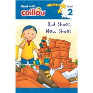 Caillou, Old Shoes, New Shoes : Read With Caillou, Level 2