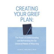 Creating Your Grief Plan The Power of Understanding and Befriending the Six Universal Needs of Mourning