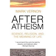 After Atheism Science, Religion and the Meaning of Life