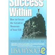 Success Within : How to Create the Greatest Moments of Your Life