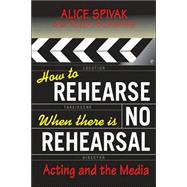 How to Rehearse When There Is No Rehearsal Acting and the Media
