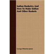 Indian Basketry, and How to Make Indian and Other Baskets