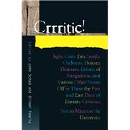 Crrritic! Sighs, Cries, Lies, Insults, Outbursts, Hoaxes, Disasters, Letters of Resignation and Various Other Noises Off in These the First and Last Days of Literary Criticism