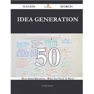 Idea Generation 50 Success Secrets - 50 Most Asked Questions On Idea Generation - What You Need To Know