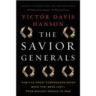 The Savior Generals How Five Great Commanders Saved Wars That Were Lost - From Ancient Greece to Iraq