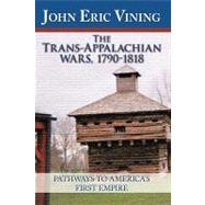 The Trans-appalachian Wars, 1790-1818: Pathways to America's First Empire