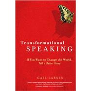 Transformational Speaking If You Want to Change the World, Tell a Better Story
