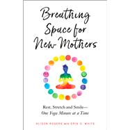 Breathing Space for New Mothers Rest, Stretch, and Smile--One Yoga Minute at a Time