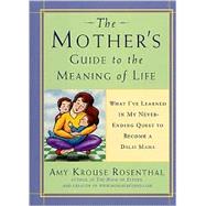 Mother's Guide to the Meaning of Life : What Being a Mom Has Taught Me about Resiliency, Guilt, Acceptance, and Love