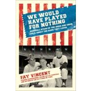 We Would Have Played for Nothing : Baseball Stars of the 1950s and 1960s Talk about the Game They Loved