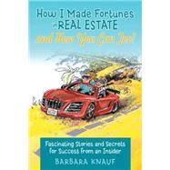 How I Made Fortunes in Real Estate and How You Can Too!