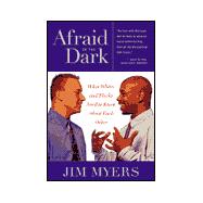 Afraid of the Dark : What Whites and Blacks Need to Know about Each Other
