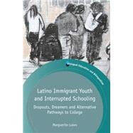 Latino Immigrant Youth and Interrupted Schooling Dropouts, Dreamers and Alternative Pathways to College