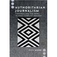 Authoritarian Journalism Controlling the News in Post-Conflict Rwanda book cover, ISBN 9780197623428