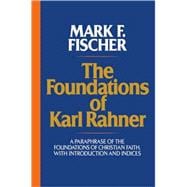The Foundations of Karl Rahner A Paraphrase of the Foundations of Christian Faith, with Introduction and Indices