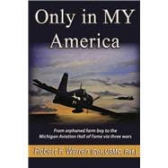 Only in MY America From orphaned farm boy to the Michigan Aviation Hall of Fame via three wars