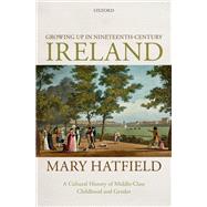 Growing Up in Nineteenth-Century Ireland A Cultural History of Middle-Class Childhood and Gender,9780198843429