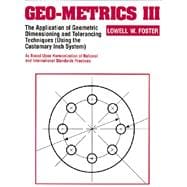 Geo-Metrics III The Application of Geometric Dimensioning and Tolerancing Techniques (Using the Customary Inch Systems)
