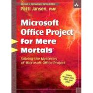 Microsoft Office Project for Mere Mortals Solving the Mysteries of Microsoft Office Project