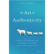 The Art of Authenticity Tools to Become an Authentic Leader and Your Best Self