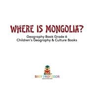 Where is Mongolia? Geography Book Grade 6 | Children's Geography & Culture Books