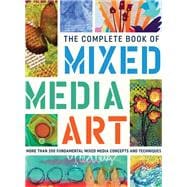 The Complete Book of Mixed Media Art More than 200 fundamental mixed media concepts and techniques