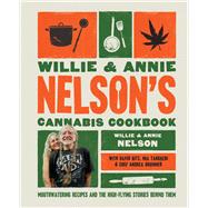 Willie and Annie Nelson's Cannabis Cookbook Mouthwatering Recipes and the High-Flying Stories Behind Them