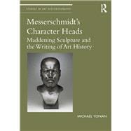 Messerschmidt's Character Heads: Maddening Sculpture and the Writing of Art History