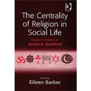 The Centrality of Religion in Social Life: Essays in Honour of James A. Beckford